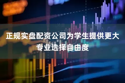 正规实盘配资公司为学生提供更大专业选择自由度