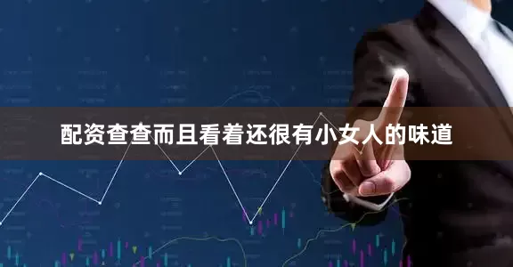 配资查查而且看着还很有小女人的味道