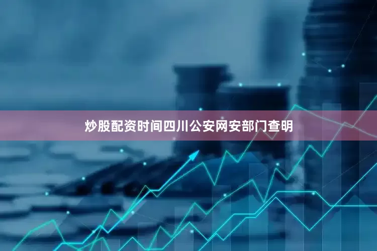 炒股配资时间四川公安网安部门查明
