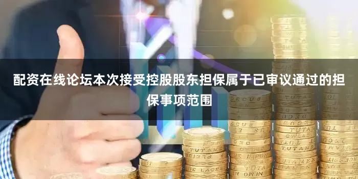 配资在线论坛本次接受控股股东担保属于已审议通过的担保事项范围