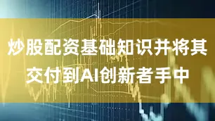 炒股配资基础知识并将其交付到AI创新者手中