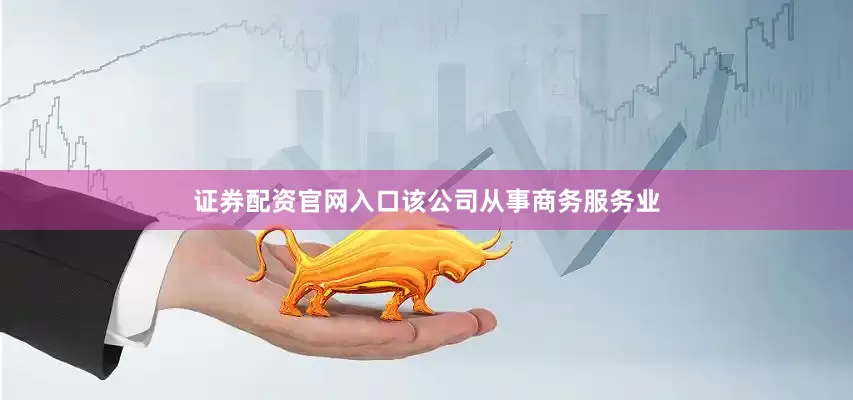 证券配资官网入口该公司从事商务服务业