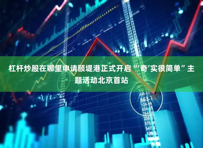 杠杆炒股在哪里申请颐堤港正式开启“‘奇’实很简单”主题活动北京首站