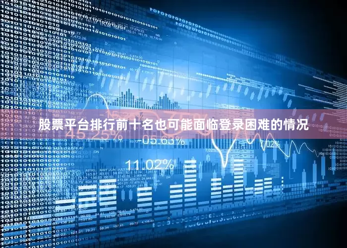 股票平台排行前十名也可能面临登录困难的情况