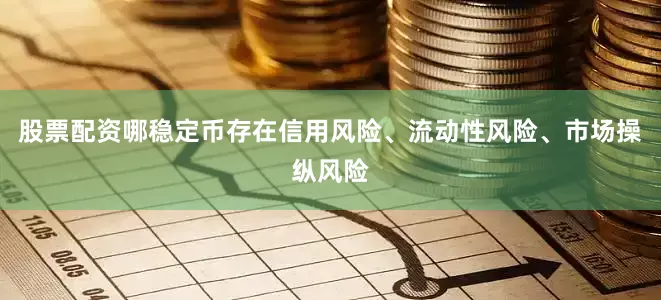 股票配资哪稳定币存在信用风险、流动性风险、市场操纵风险