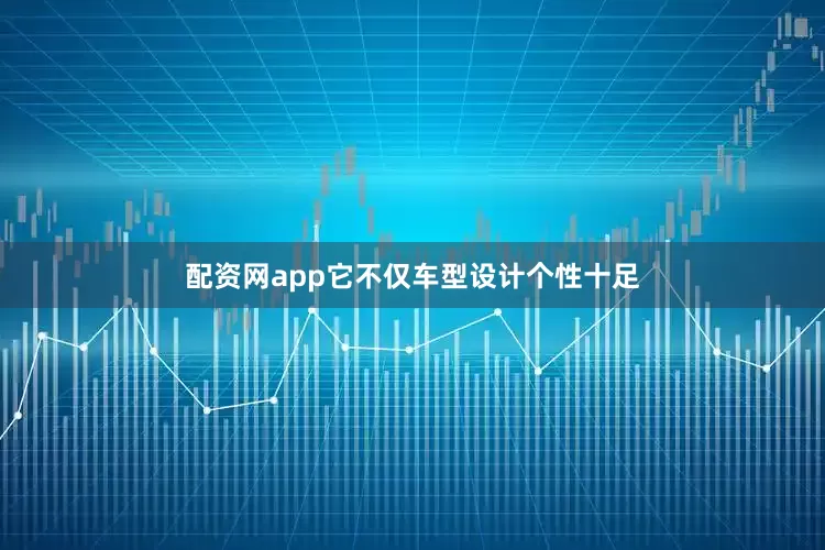 配资网app它不仅车型设计个性十足
