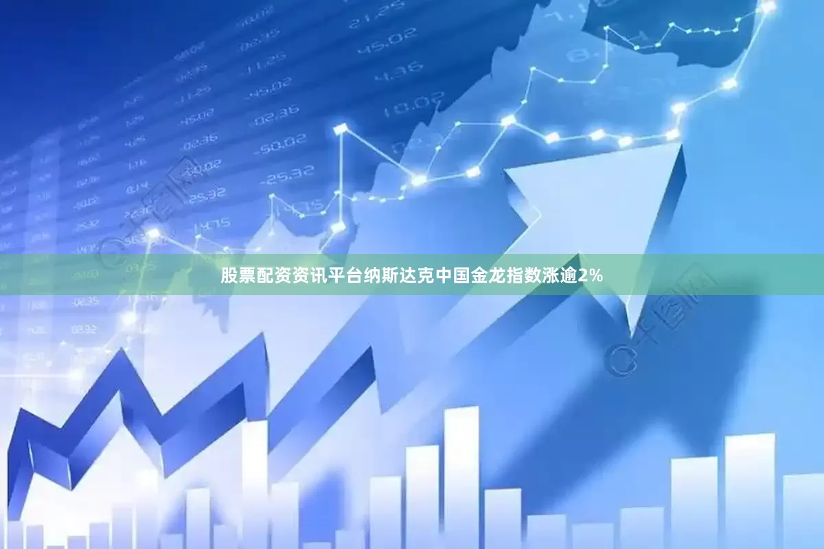 股票配资资讯平台纳斯达克中国金龙指数涨逾2%