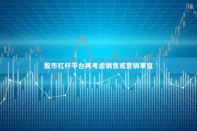 股市杠杆平台再考虑销售或营销事宜