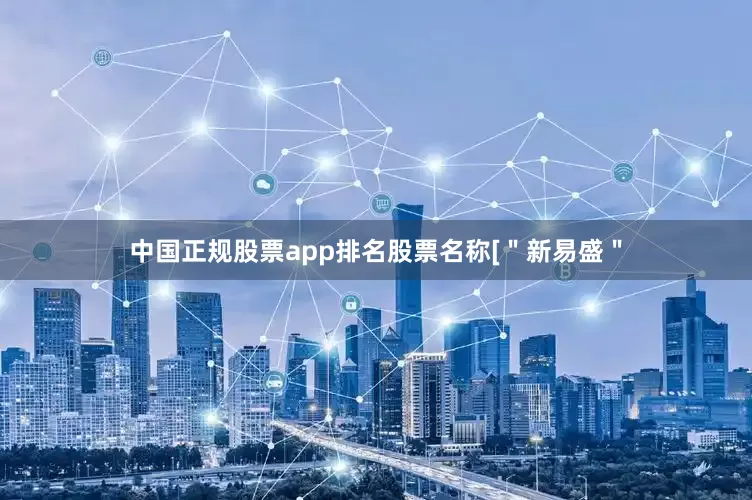 中国正规股票app排名股票名称[＂新易盛＂