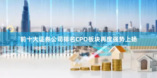 前十大证券公司排名CPO板块再度强势上扬