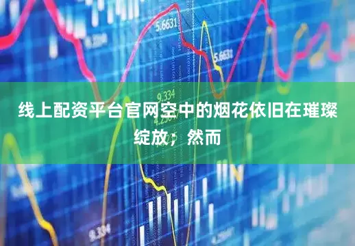 线上配资平台官网空中的烟花依旧在璀璨绽放；然而