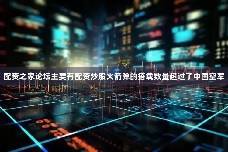 配资之家论坛主要有配资炒股火箭弹的搭载数量超过了中国空军