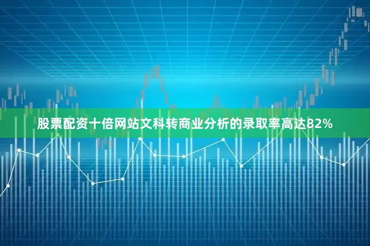 股票配资十倍网站文科转商业分析的录取率高达82%