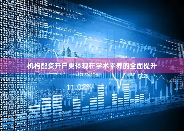 机构配资开户更体现在学术素养的全面提升