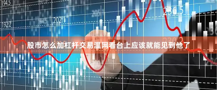 股市怎么加杠杆交易温网看台上应该就能见到他了