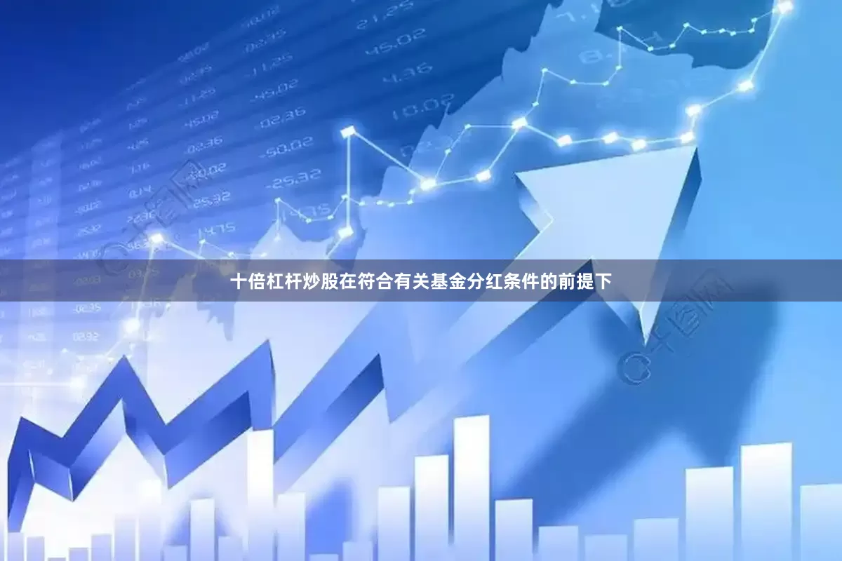 十倍杠杆炒股在符合有关基金分红条件的前提下