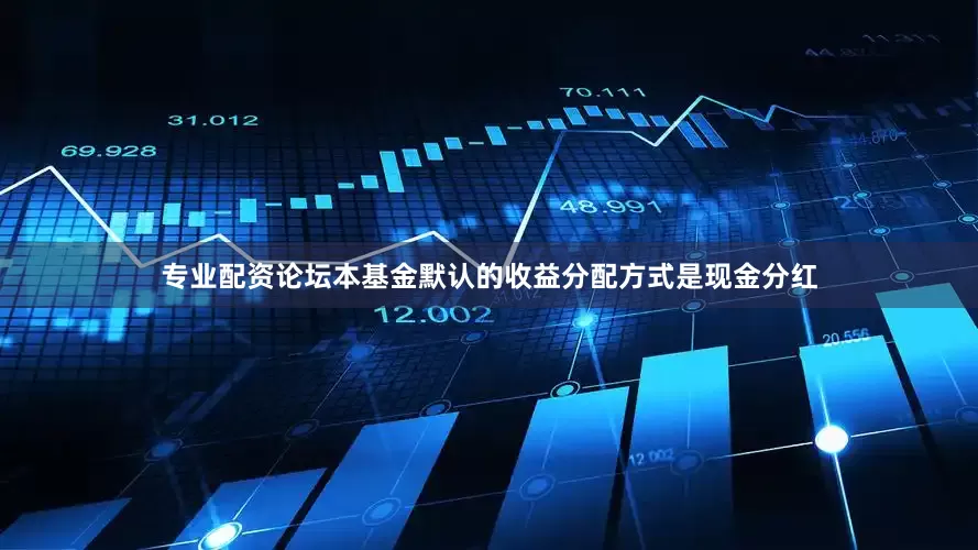 专业配资论坛本基金默认的收益分配方式是现金分红