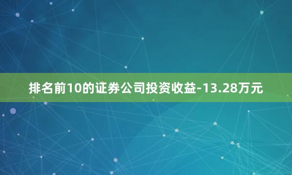 排名前10的证券公司投资收益-13.28万元
