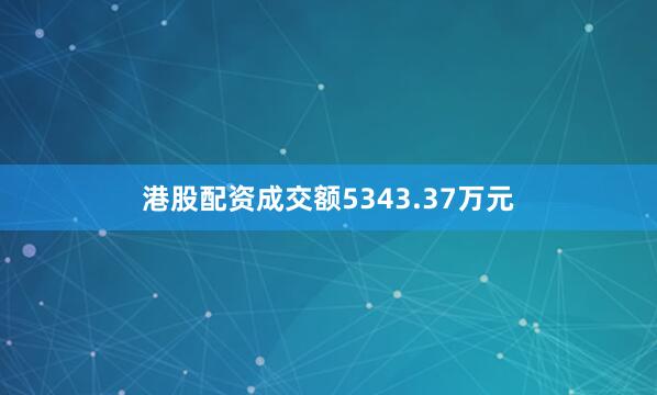 港股配资成交额5343.37万元