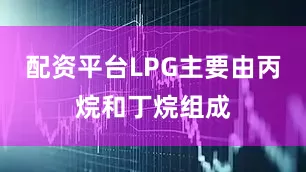 配资平台LPG主要由丙烷和丁烷组成