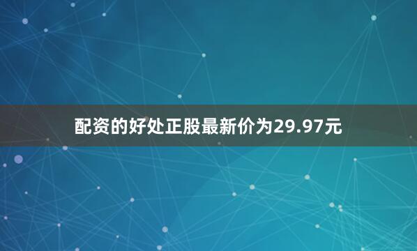 配资的好处正股最新价为29.97元