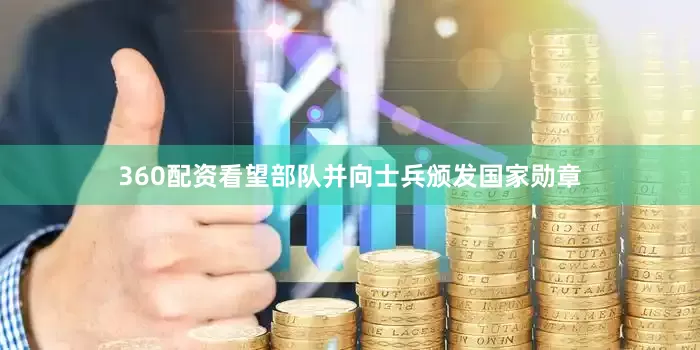 360配资看望部队并向士兵颁发国家勋章