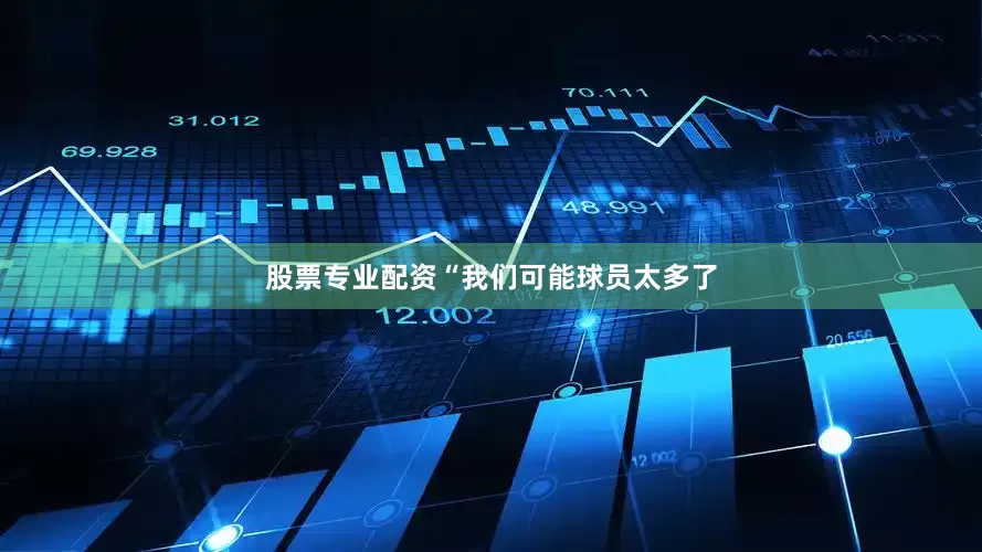 股票专业配资“我们可能球员太多了