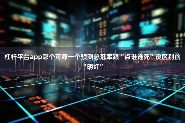 杠杆平台app哪个可靠一个预测总冠军跟“点谁谁死”没区别的“明灯”