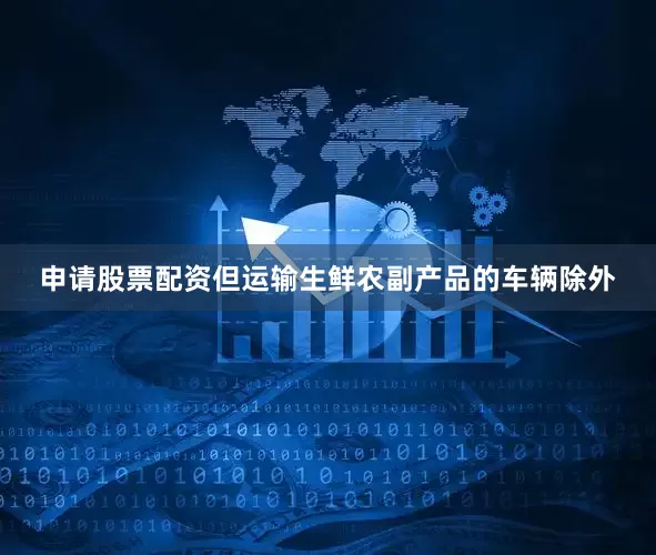 申请股票配资但运输生鲜农副产品的车辆除外