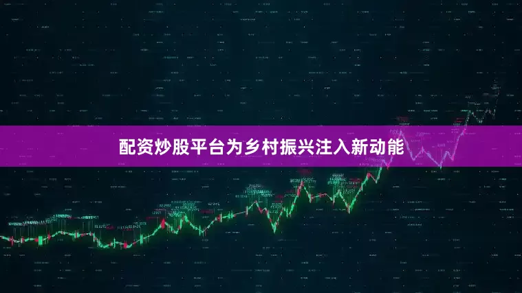 配资炒股平台为乡村振兴注入新动能