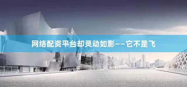 网络配资平台却灵动如影——它不是飞