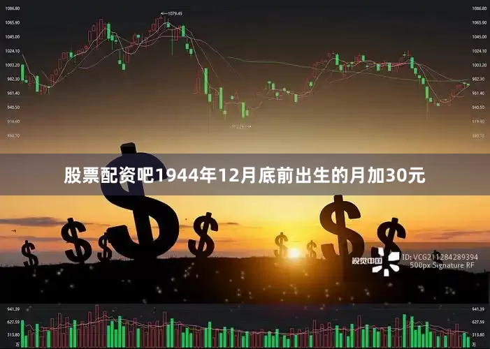 股票配资吧1944年12月底前出生的月加30元