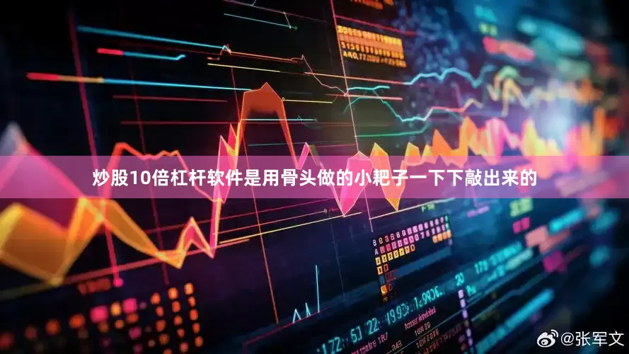 炒股10倍杠杆软件是用骨头做的小耙子一下下敲出来的