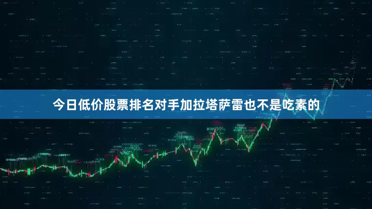 今日低价股票排名对手加拉塔萨雷也不是吃素的