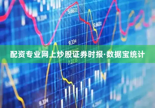 配资专业网上炒股证券时报·数据宝统计
