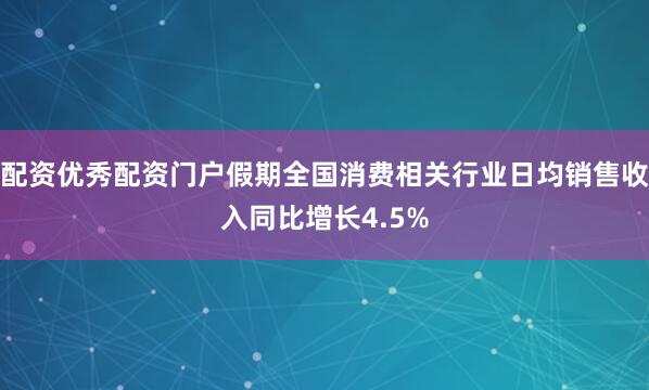 配资优秀配资门户假期全国消费相关行业日均销售收入同比增长4.5%