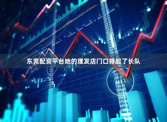 东莞配资平台她的理发店门口排起了长队