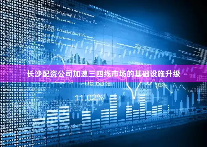 长沙配资公司加速三四线市场的基础设施升级